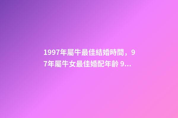 1997年屬牛最佳結婚時間，97年屬牛女最佳婚配年齡 97年牛最佳結婚年齡-第1張-觀點-玄機派